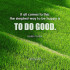 Helen Keller It all comes to this: the simplest way to be happy is to do good