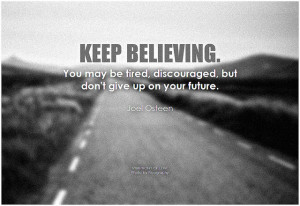 Joel Osteen Keep believing. You may be tired, discouraged, but don't give up on your future