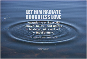 Buddha Let him radiate boundless love towards the entire world - above, below, and across - unhindered, without ill will, without enmity