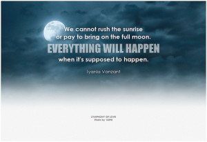 Iyanla Vanzant We cannot rush the sunrise or pay to bring on the full moon. Everything will happen when it's supposed to happen