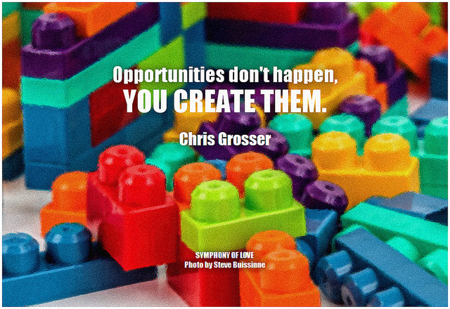 Chris Grosser Opportunities don't happen, you create them