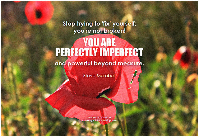 Steve Maraboli Stop trying to 'fix' yourself, you're not broken. You are perfectly imperfect and powerful beyond measure