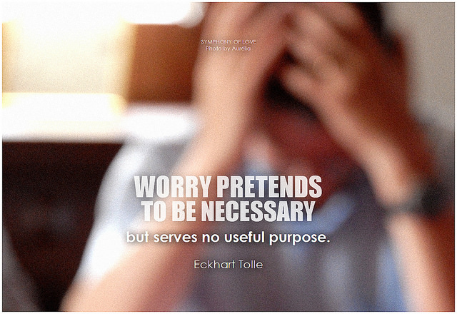 Eckhart Tolle Worry pretends to be necessary but serves no useful purpose